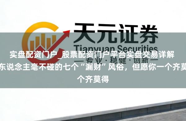 实盘配资门户_股票配资门户平台实盘交易详解 富东说念主毫不碰的七个“漏财”风俗，但愿你一个齐莫得
