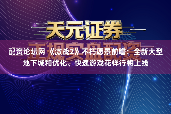 配资论坛网 《激战2》不朽愿景前瞻：全新大型地下城和优化、快速游戏花样行将上线