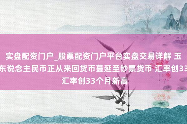 实盘配资门户_股票配资门户平台实盘交易详解 玉渊谭天：东说念主民币正从来回货币蔓延至钞票货币 汇率创33个月新高