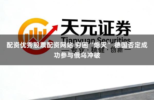 配资优秀股票配资网站 穷困“熄灭” 德国否定成功参与俄乌冲破