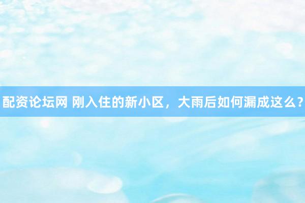 配资论坛网 刚入住的新小区，大雨后如何漏成这么？