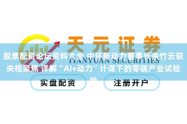 股票配资论坛资料大全 中环新动力董事长余竹云获央视聚焦 详解“AI+动力”计谋下的零碳产业试验