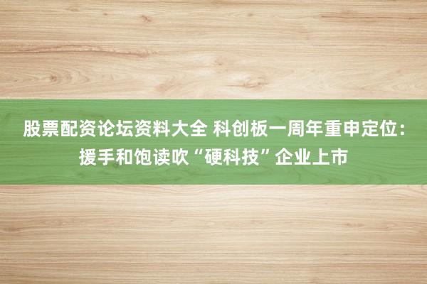 股票配资论坛资料大全 科创板一周年重申定位：援手和饱读吹“硬科技”企业上市