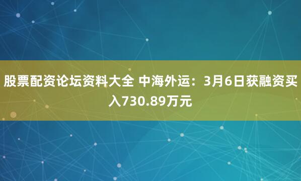 股票配资论坛资料大全 中海外运：3月6日获融资买入730.89万元