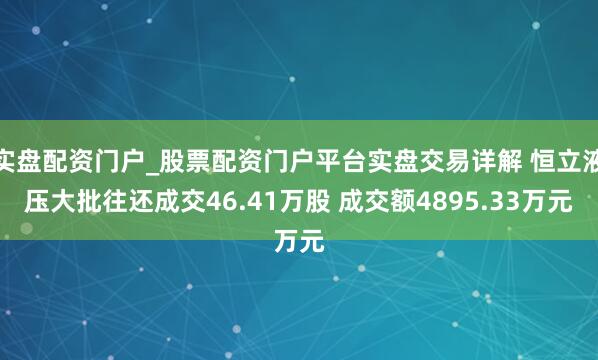 实盘配资门户_股票配资门户平台实盘交易详解 恒立液压大批往还成交46.41万股 成交额4895.33万元