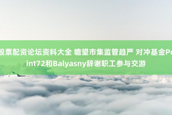 股票配资论坛资料大全 瞻望市集监管趋严 对冲基金Point72和Balyasny辞谢职工参与交游