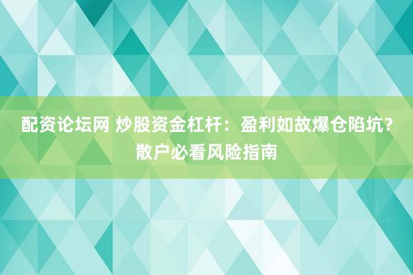 配资论坛网 炒股资金杠杆：盈利如故爆仓陷坑？散户必看风险指南